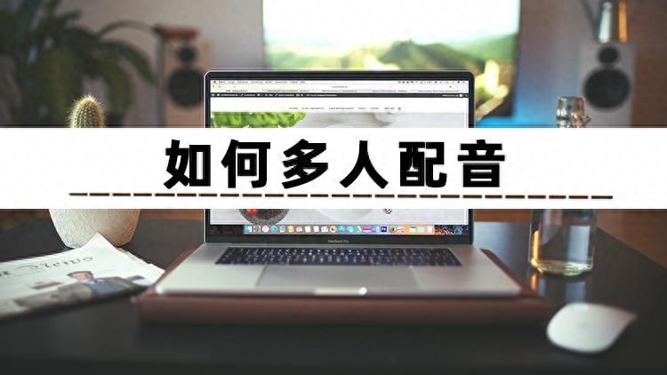 九游娱乐还在纠结如何多人配音？分享3个多人配音的方法给你(图1)
